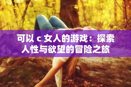 可以 c 女人的游戏：探索人性与欲望的冒险之旅