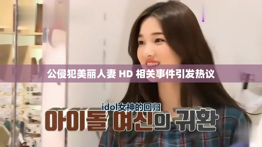 公侵犯美丽人妻 HD 相关事件引发热议