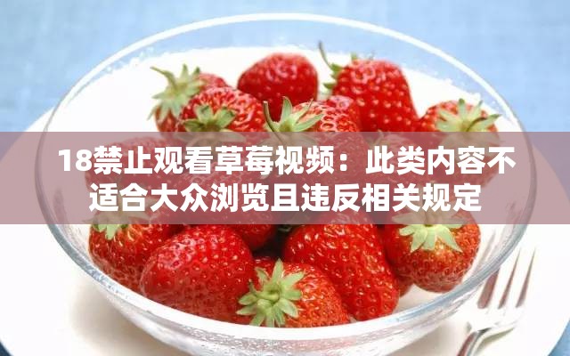 18禁止观看草莓视频：此类内容不适合大众浏览且违反相关规定