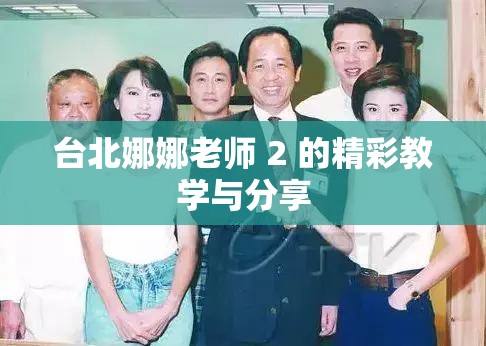 台北娜娜老师 2 的精彩教学与分享