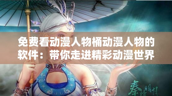 免费看动漫人物桶动漫人物的软件：带你走进精彩动漫世界