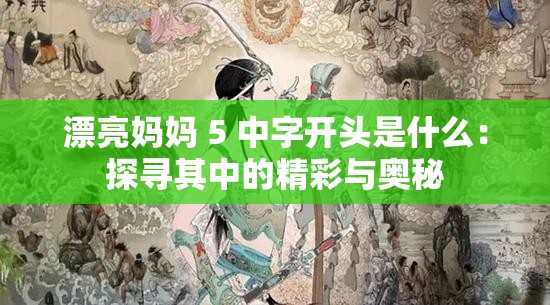 漂亮妈妈 5 中字开头是什么：探寻其中的精彩与奥秘