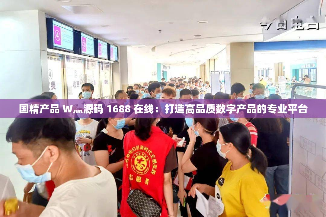 国精产品 W灬源码 1688 在线：打造高品质数字产品的专业平台