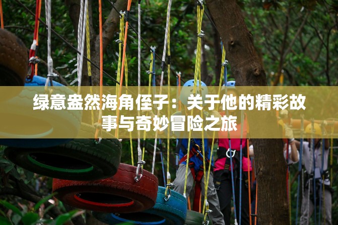 绿意盎然海角侄子：关于他的精彩故事与奇妙冒险之旅