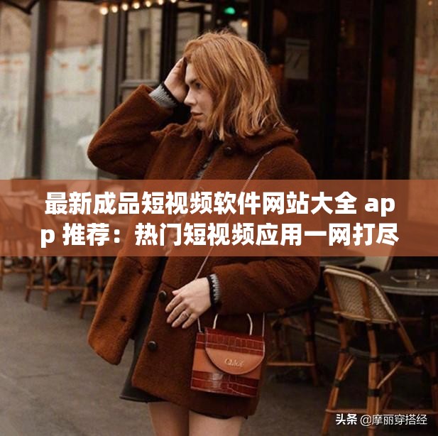 最新成品短视频软件网站大全 app 推荐：热门短视频应用一网打尽