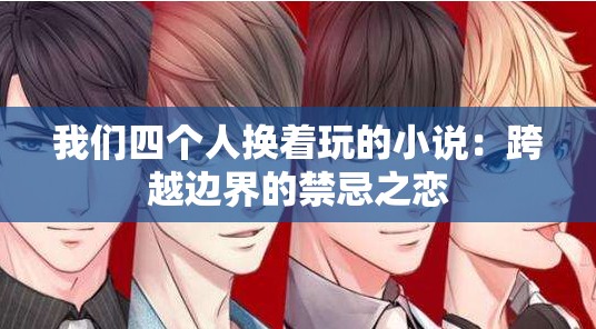 我们四个人换着玩的小说：跨越边界的禁忌之恋