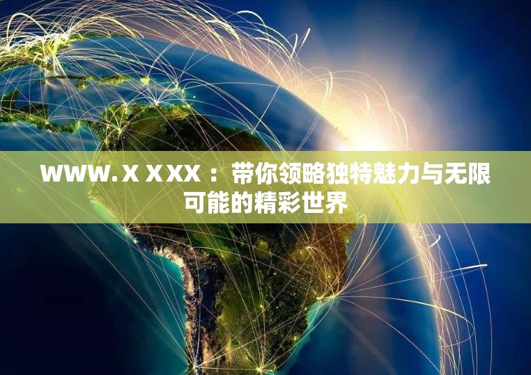 WWW.ⅩⅩXX ：带你领略独特魅力与无限可能的精彩世界