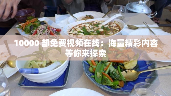 10000 部免费视频在线：海量精彩内容等你来探索