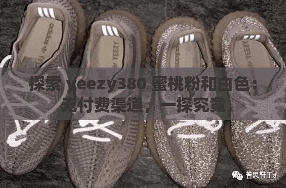探索 yeezy380 蜜桃粉和白色：无付费渠道，一探究竟