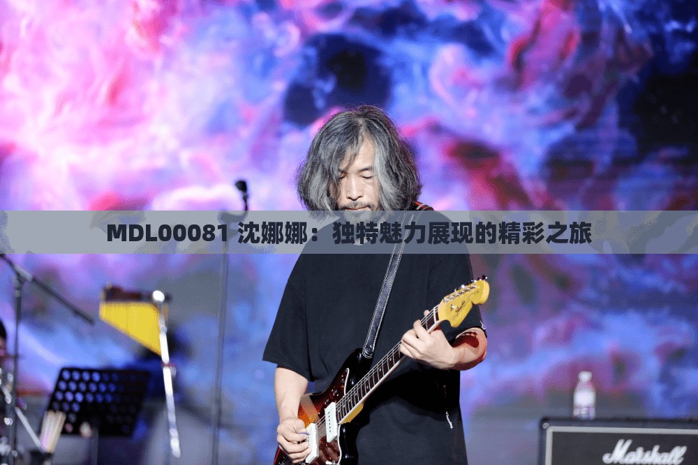 MDL00081 沈娜娜：独特魅力展现的精彩之旅