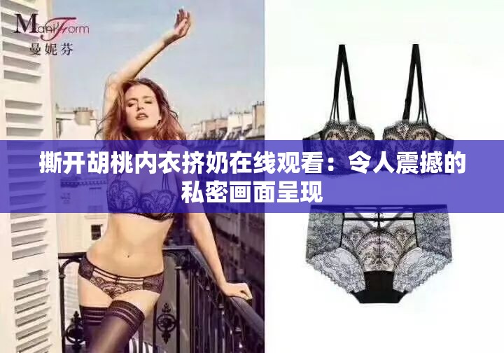 撕开胡桃内衣挤奶在线观看：令人震撼的私密画面呈现