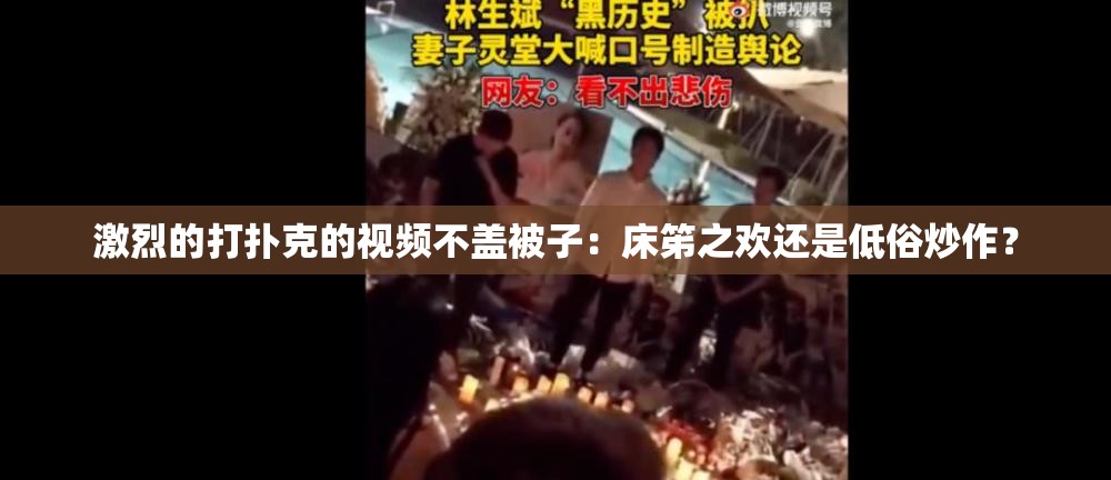 激烈的打扑克的视频不盖被子：床笫之欢还是低俗炒作？