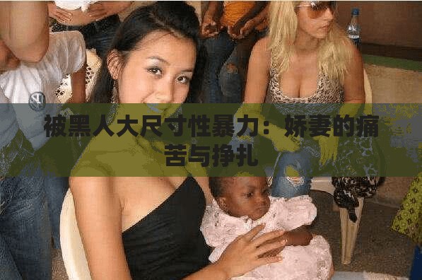 被黑人大尺寸性暴力：娇妻的痛苦与挣扎