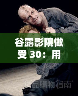 谷露影院做受 30：用电影讲述人性的深度