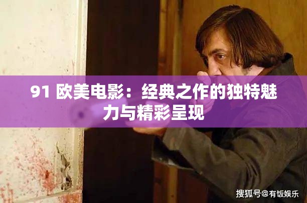 91 欧美电影：经典之作的独特魅力与精彩呈现