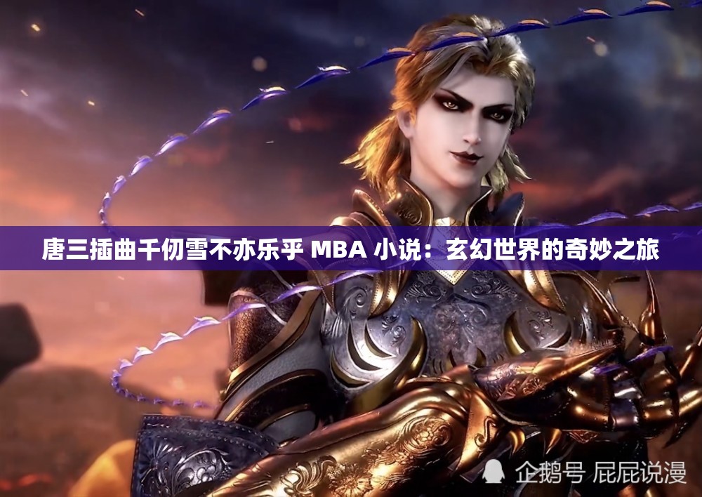 唐三插曲千仞雪不亦乐乎 MBA 小说：玄幻世界的奇妙之旅