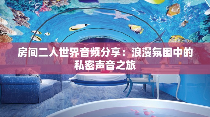 房间二人世界音频分享：浪漫氛围中的私密声音之旅