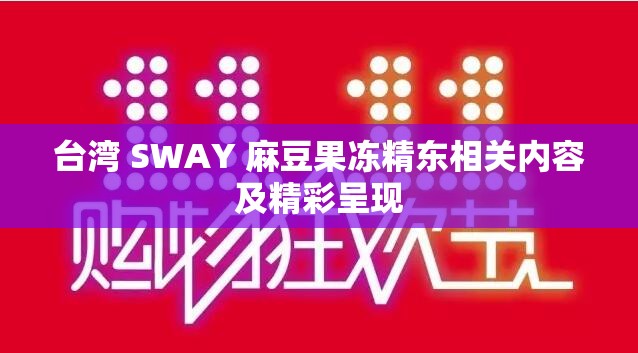 台湾 SWAY 麻豆果冻精东相关内容及精彩呈现