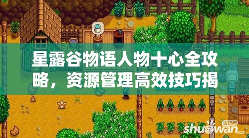星露谷物语人物十心全攻略，资源管理高效技巧揭秘及避免资源浪费策略
