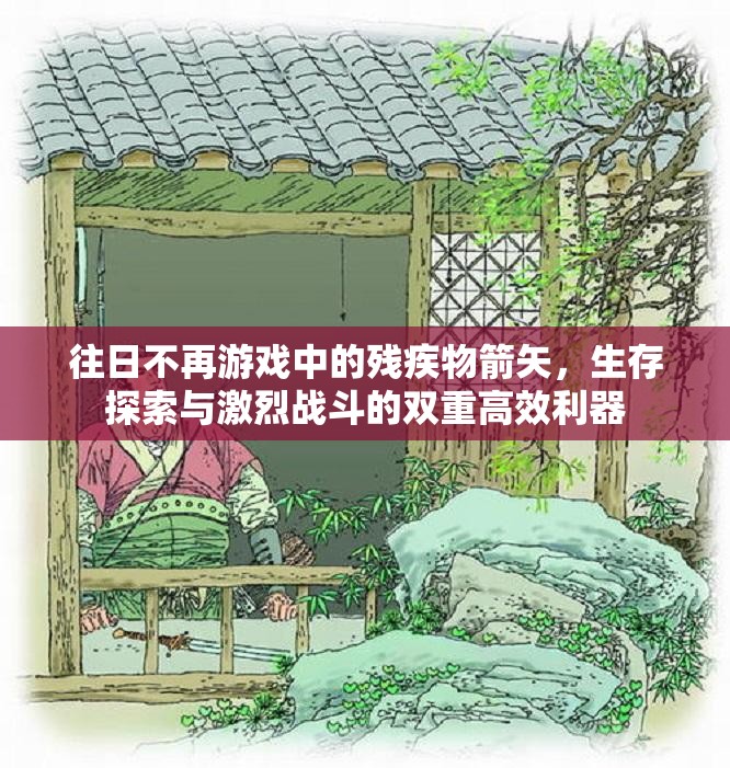 往日不再游戏中的残疾物箭矢，生存探索与激烈战斗的双重高效利器