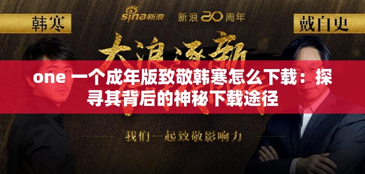one 一个成年版致敬韩寒怎么下载：探寻其背后的神秘下载途径