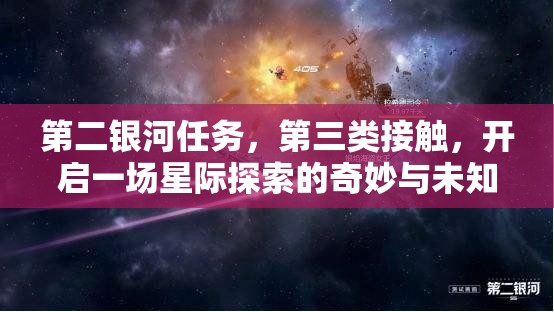 第二银河任务，第三类接触，开启一场星际探索的奇妙与未知之旅