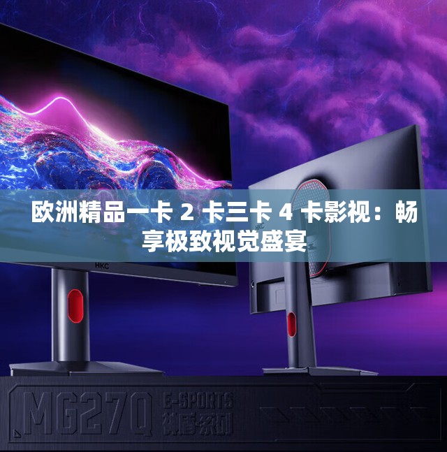 欧洲精品一卡 2 卡三卡 4 卡影视：畅享极致视觉盛宴