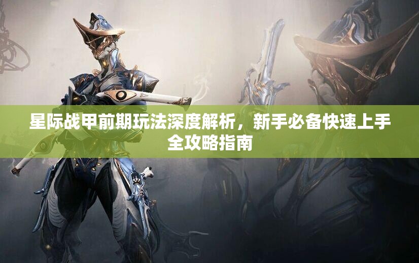星际战甲前期玩法深度解析，新手必备快速上手全攻略指南
