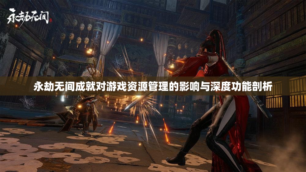 永劫无间成就对游戏资源管理的影响与深度功能剖析