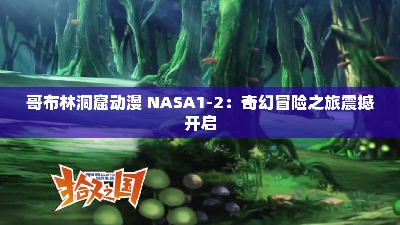 哥布林洞窟动漫 NASA1-2：奇幻冒险之旅震撼开启