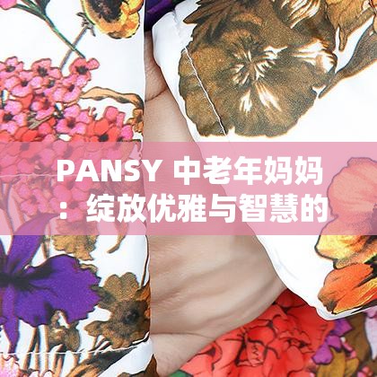 PANSY 中老年妈妈：绽放优雅与智慧的花朵