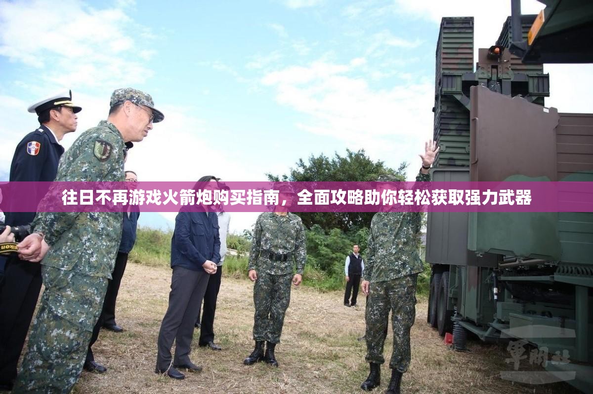 往日不再游戏火箭炮购买指南，全面攻略助你轻松获取强力武器