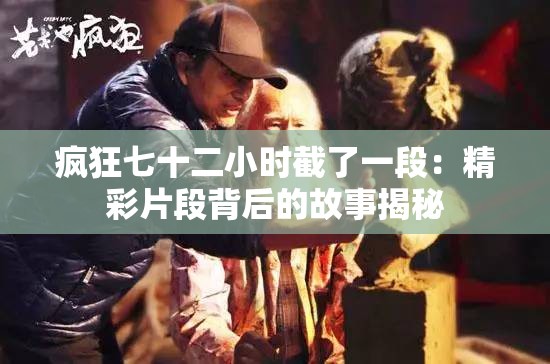 疯狂七十二小时截了一段：精彩片段背后的故事揭秘