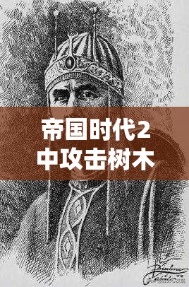 帝国时代2中攻击树木的方法及其作为资源管理的重要策略解析