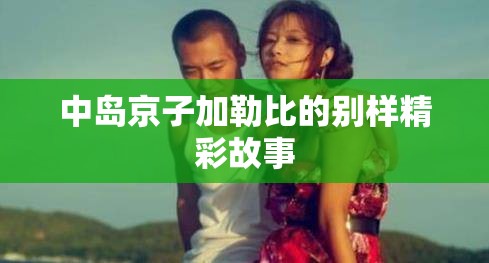 中岛京子加勒比的别样精彩故事