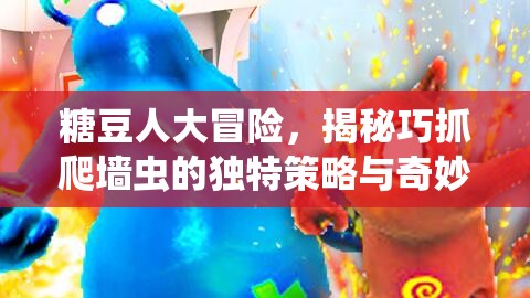 糖豆人大冒险，揭秘巧抓爬墙虫的独特策略与奇妙技巧