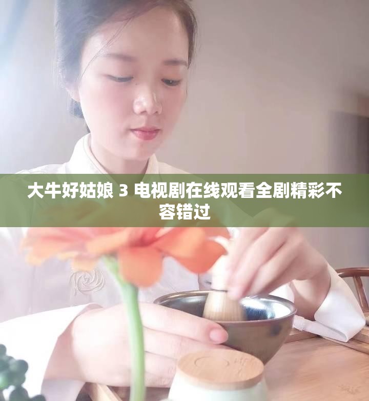 大牛好姑娘 3 电视剧在线观看全剧精彩不容错过