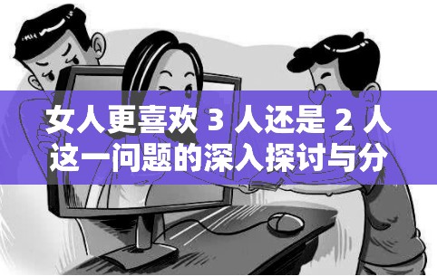 女人更喜欢 3 人还是 2 人这一问题的深入探讨与分析