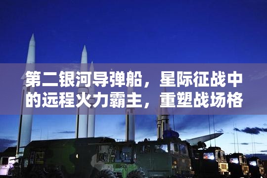 第二银河导弹船，星际征战中的远程火力霸主，重塑战场格局
