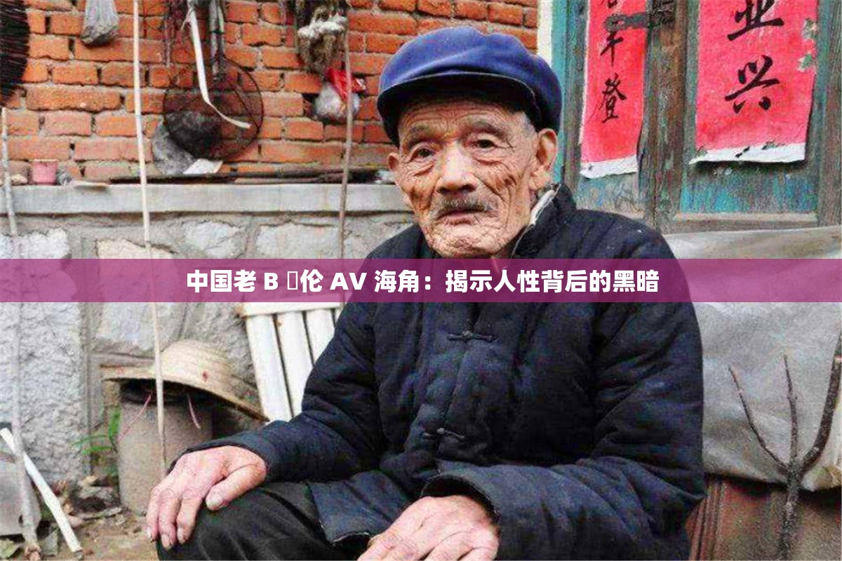 中国老 B 亂伦 AV 海角：揭示人性背后的黑暗