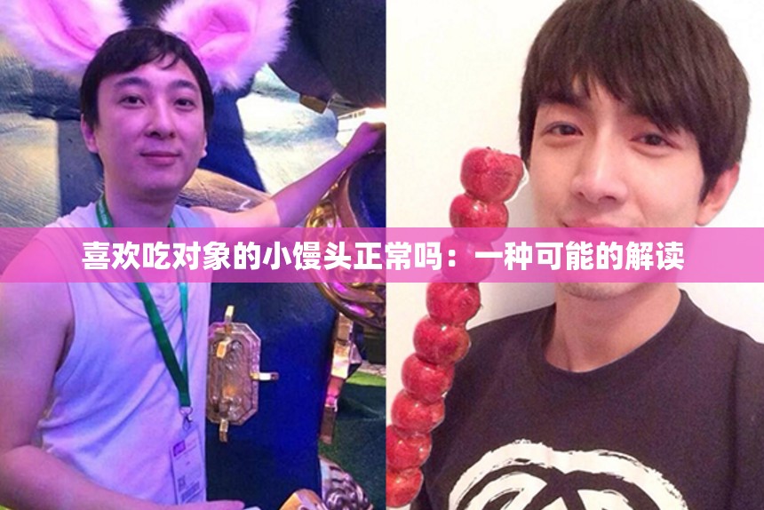 喜欢吃对象的小馒头正常吗：一种可能的解读