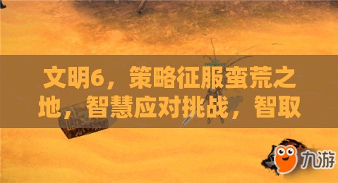 文明6，策略征服蛮荒之地，智慧应对挑战，智取野蛮人部落