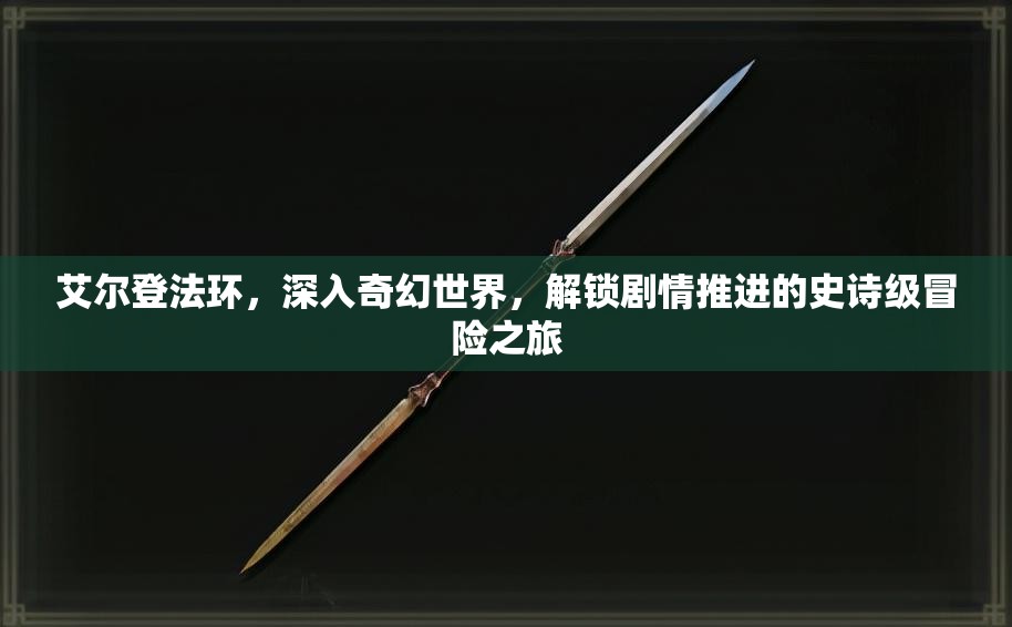 艾尔登法环，深入奇幻世界，解锁剧情推进的史诗级冒险之旅