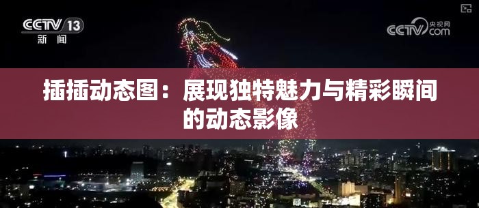 插插动态图：展现独特魅力与精彩瞬间的动态影像