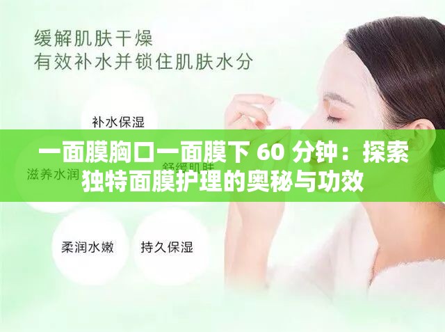 一面膜胸口一面膜下 60 分钟：探索独特面膜护理的奥秘与功效