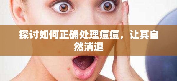 探讨如何正确处理痘痘，让其自然消退