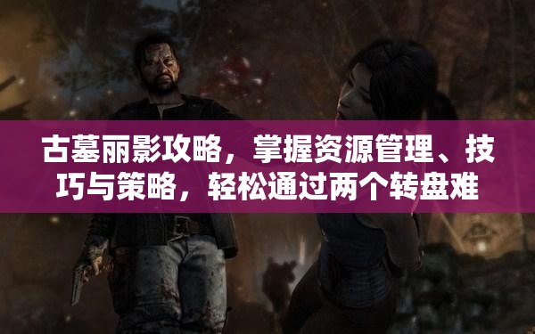 古墓丽影攻略，掌握资源管理、技巧与策略，轻松通过两个转盘难关