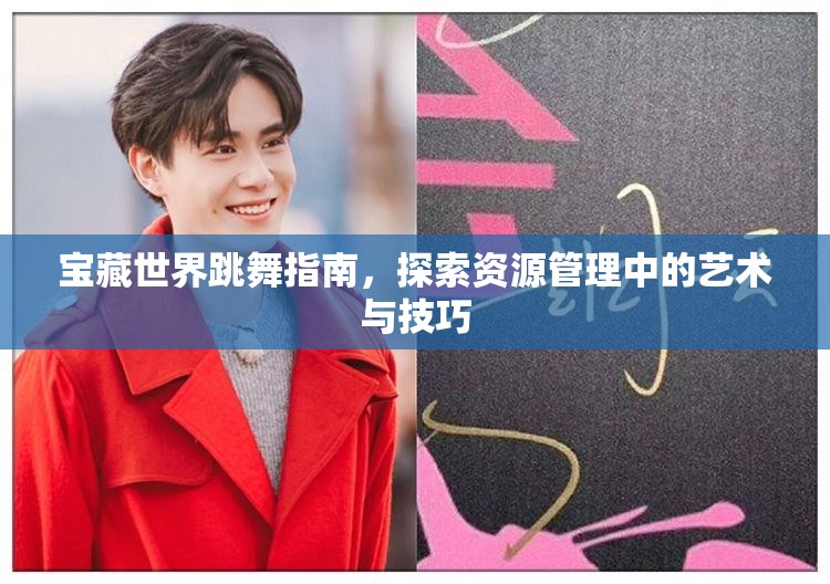 宝藏世界跳舞指南，探索资源管理中的艺术与技巧