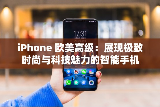 iPhone 欧美高级：展现极致时尚与科技魅力的智能手机