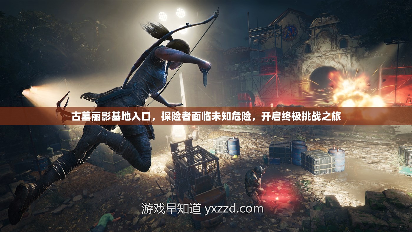 古墓丽影基地入口，探险者面临未知危险，开启终极挑战之旅